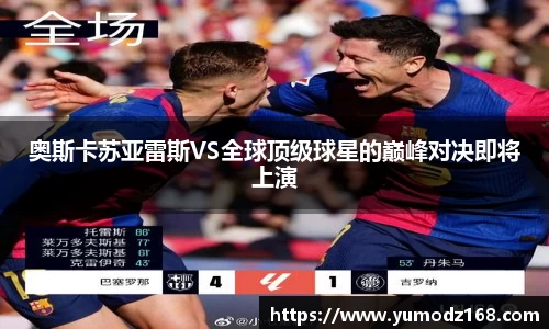 奥斯卡苏亚雷斯VS全球顶级球星的巅峰对决即将上演