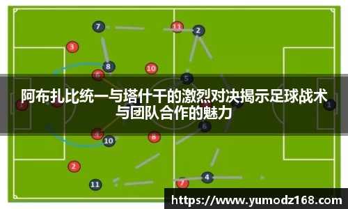 阿布扎比统一与塔什干的激烈对决揭示足球战术与团队合作的魅力