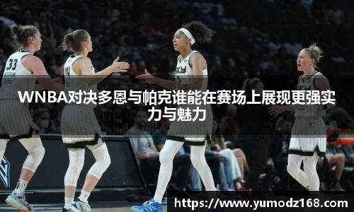 WNBA对决多恩与帕克谁能在赛场上展现更强实力与魅力