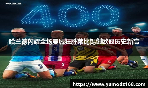 哈兰德闪耀全场曼城狂胜莱比锡创欧冠历史新高