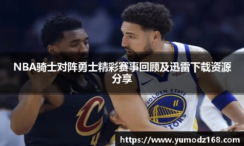 NBA骑士对阵勇士精彩赛事回顾及迅雷下载资源分享